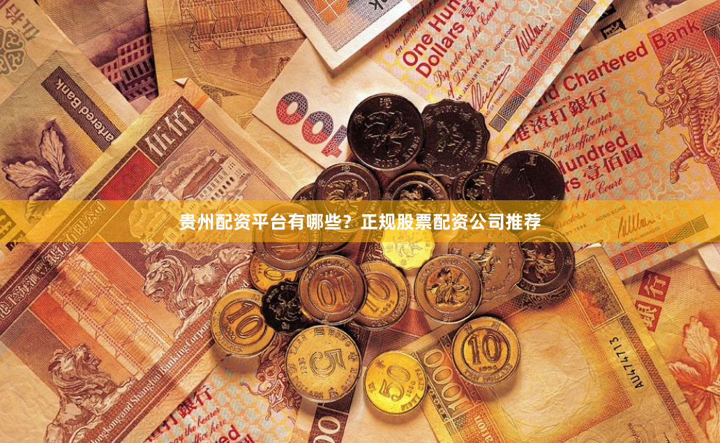 贵州配资平台有哪些？正规股票配资公司推荐