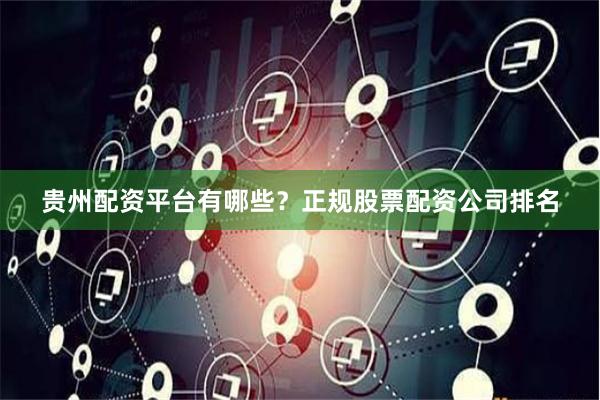 贵州配资平台有哪些？正规股票配资公司排名