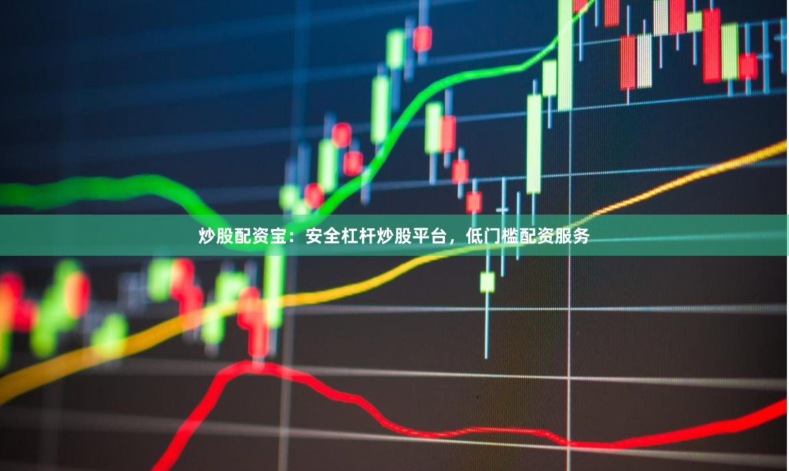 炒股配资宝：安全杠杆炒股平台，低门槛配资服务