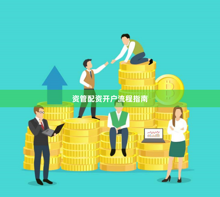 资管配资开户流程指南