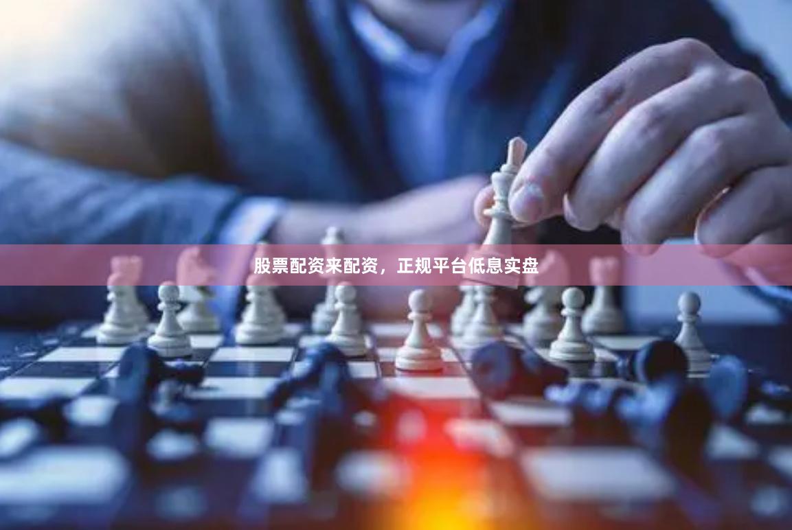 股票配资来配资，正规平台低息实盘