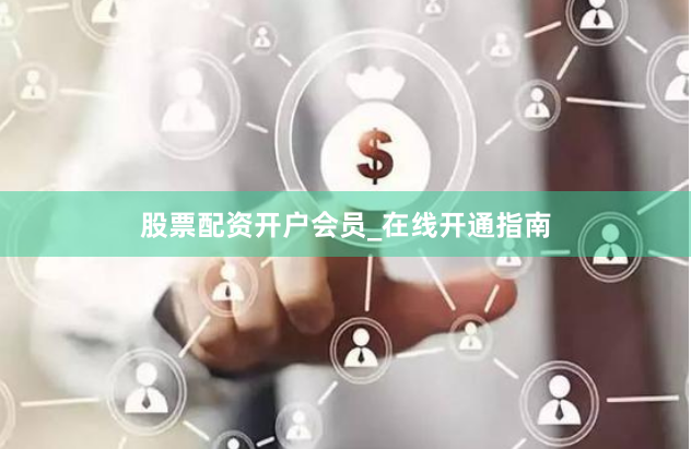 股票配资开户会员_在线开通指南