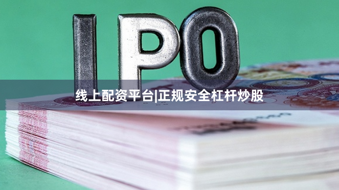 线上配资平台|正规安全杠杆炒股