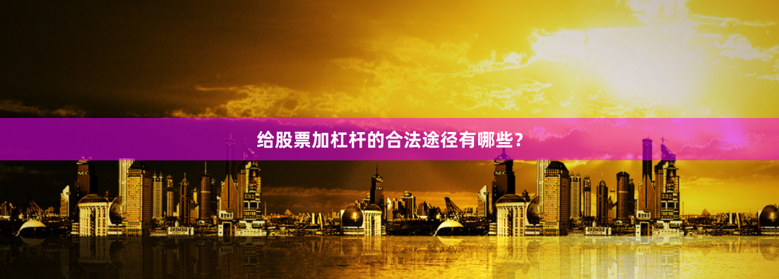 给股票加杠杆的合法途径有哪些？