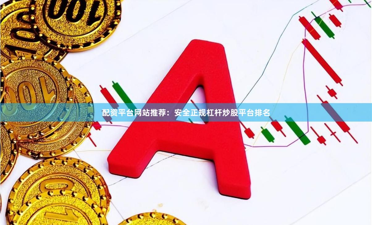 配资平台网站推荐：安全正规杠杆炒股平台排名