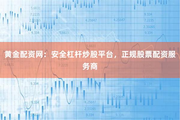 黄金配资网：安全杠杆炒股平台，正规股票配资服务商