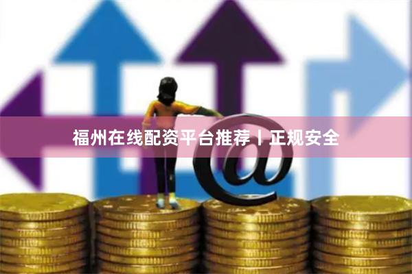 福州在线配资平台推荐丨正规安全