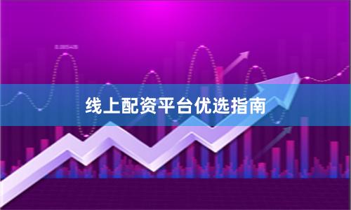 线上配资平台优选指南
