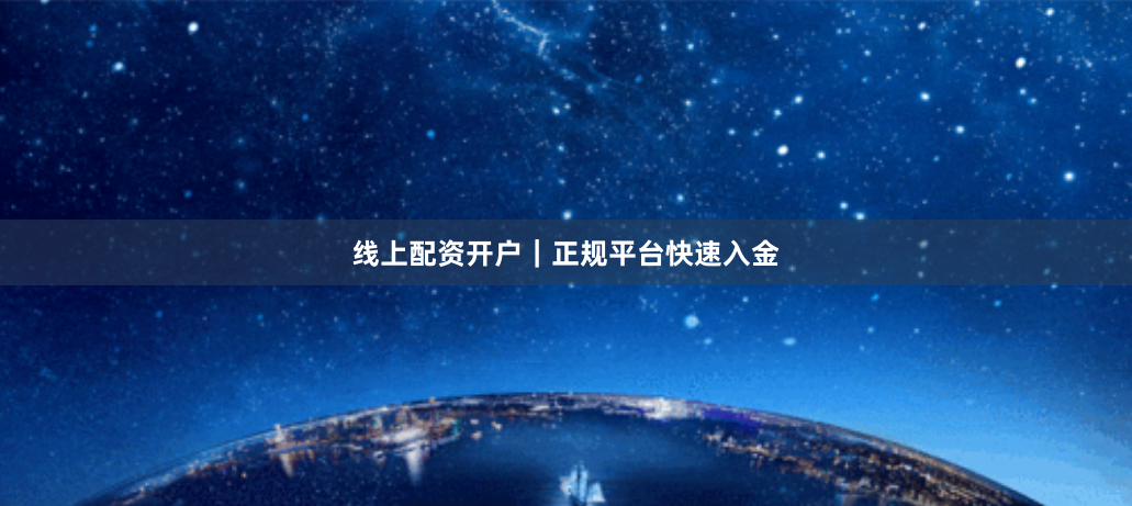 线上配资开户｜正规平台快速入金