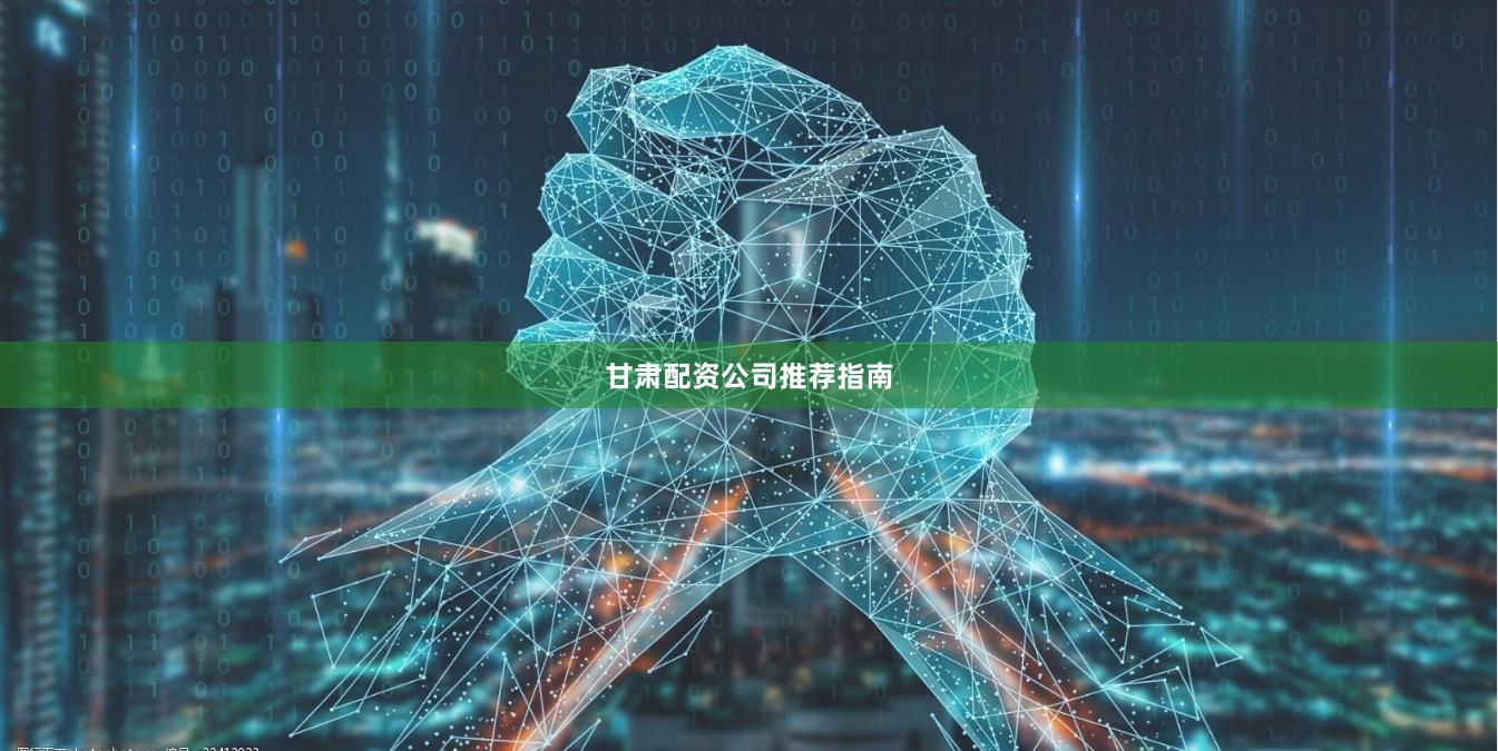 甘肃配资公司推荐指南